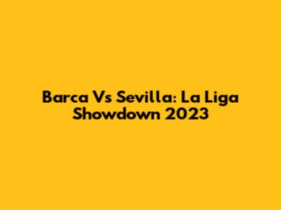 Barca Vs Sevilla: La Liga Showdown 2023