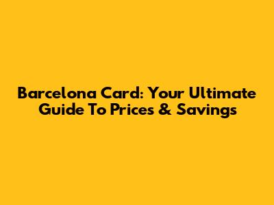 Barcelona Card: Your Ultimate Guide To Prices & Savings