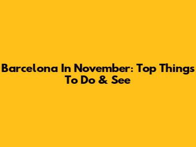 Barcelona In November: Top Things To Do & See