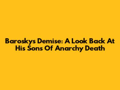 Barosky's Demise: A Look Back At His Sons Of Anarchy Death