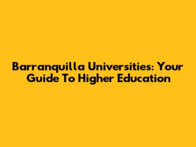 Barranquilla Universities: Your Guide To Higher Education