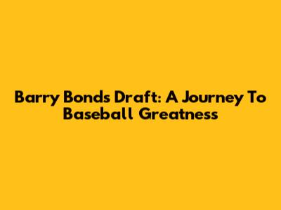 Barry Bonds' Draft: A Journey To Baseball Greatness
