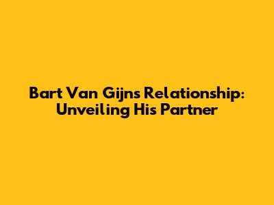 Bart Van Gijn's Relationship: Unveiling His Partner