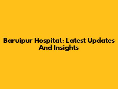 Baruipur Hospital: Latest Updates And Insights