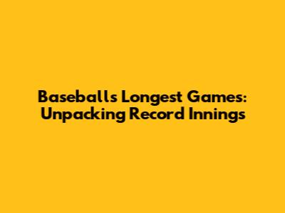 Baseball's Longest Games: Unpacking Record Innings