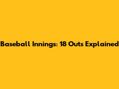 Baseball Innings: 18 Outs Explained