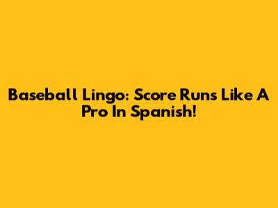 Baseball Lingo: Score Runs Like A Pro In Spanish!