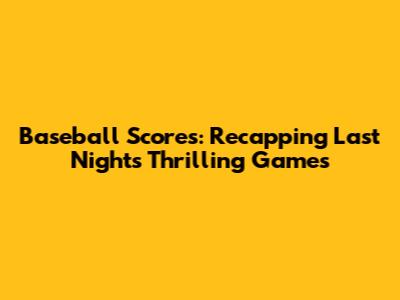 Baseball Scores: Recapping Last Night's Thrilling Games