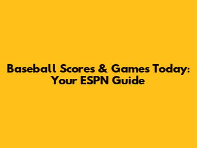 Baseball Scores & Games Today: Your ESPN Guide