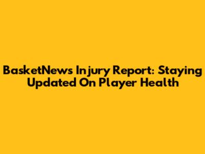 BasketNews Injury Report: Staying Updated On Player Health