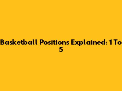 Basketball Positions Explained: 1 To 5