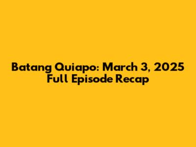 Batang Quiapo: March 3, 2025 Full Episode Recap