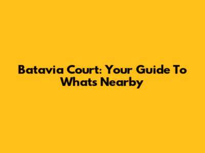 Batavia Court: Your Guide To What's Nearby
