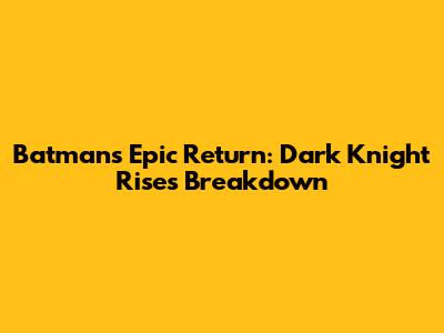 Batman's Epic Return: Dark Knight Rises Breakdown
