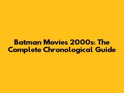 Batman Movies 2000s: The Complete Chronological Guide