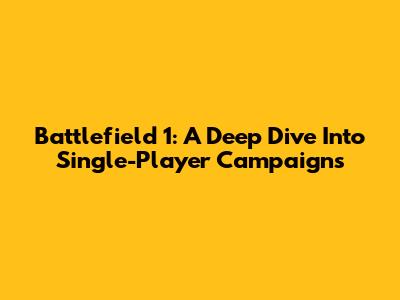 Battlefield 1: A Deep Dive Into Single-Player Campaigns