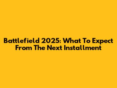 Battlefield 2025: What To Expect From The Next Installment