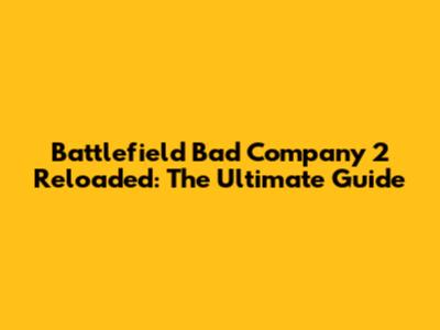 Battlefield Bad Company 2 Reloaded: The Ultimate Guide