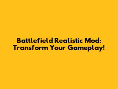 Battlefield Realistic Mod: Transform Your Gameplay!