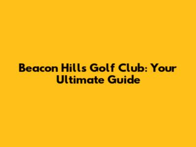 Beacon Hills Golf Club: Your Ultimate Guide
