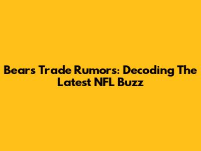 Bears Trade Rumors: Decoding The Latest NFL Buzz