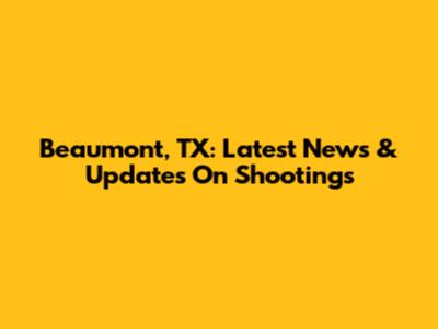 Beaumont, TX: Latest News & Updates On Shootings