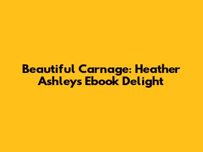Beautiful Carnage: Heather Ashley's Ebook Delight