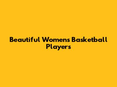 Beautiful Women's Basketball Players