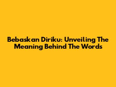 Bebaskan Diriku: Unveiling The Meaning Behind The Words