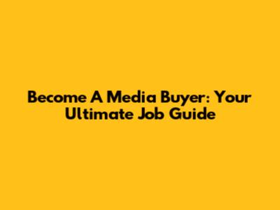 Become A Media Buyer: Your Ultimate Job Guide