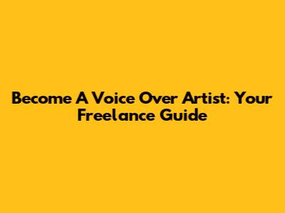 Become A Voice Over Artist: Your Freelance Guide