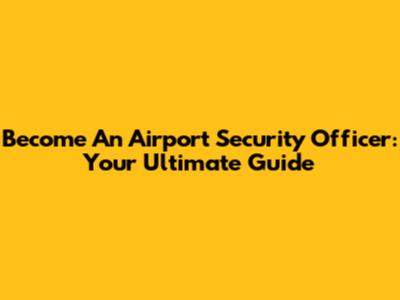 Become An Airport Security Officer: Your Ultimate Guide