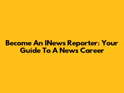 Become An INews Reporter: Your Guide To A News Career