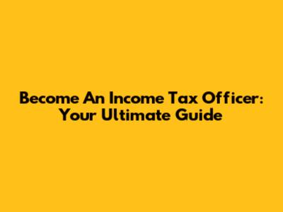 Become An Income Tax Officer: Your Ultimate Guide
