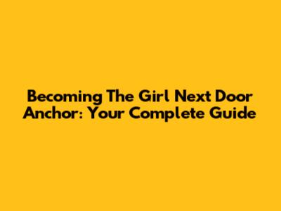 Becoming The 'Girl Next Door' Anchor: Your Complete Guide