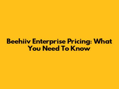 Beehiiv Enterprise Pricing: What You Need To Know