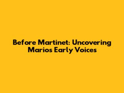 Before Martinet: Uncovering Mario's Early Voices
