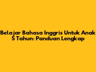 Belajar Bahasa Inggris Untuk Anak 5 Tahun: Panduan Lengkap