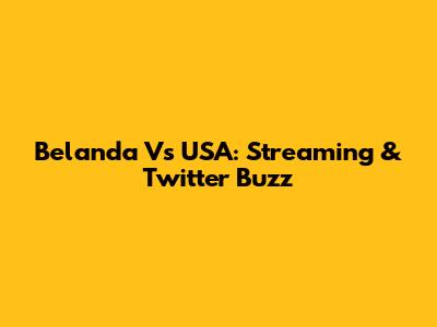 Belanda Vs USA: Streaming & Twitter Buzz