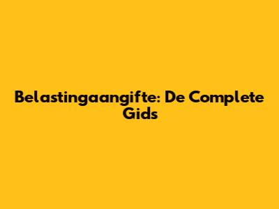 Belastingaangifte: De Complete Gids