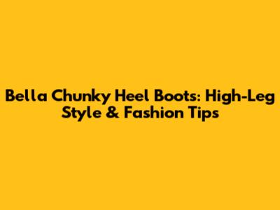 Bella Chunky Heel Boots: High-Leg Style & Fashion Tips