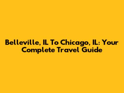 Belleville, IL To Chicago, IL: Your Complete Travel Guide