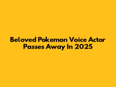 Beloved Pokemon Voice Actor Passes Away In 2025