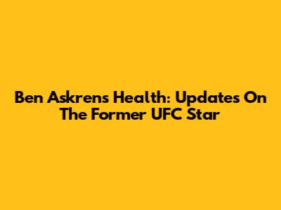 Ben Askren's Health: Updates On The Former UFC Star