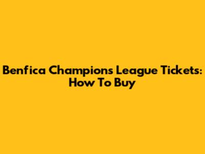 Benfica Champions League Tickets: How To Buy