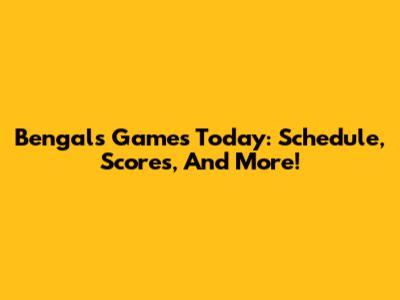 Bengals Games Today: Schedule, Scores, And More!