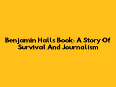 Benjamin Hall's Book: A Story Of Survival And Journalism