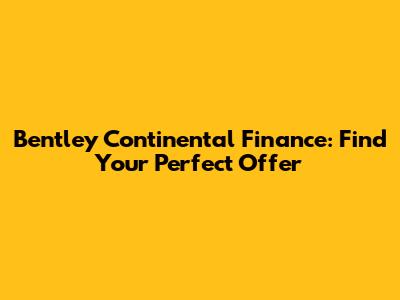 Bentley Continental Finance: Find Your Perfect Offer