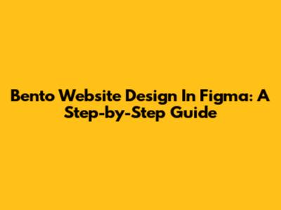 Bento Website Design In Figma: A Step-by-Step Guide