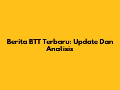 Berita BTT Terbaru: Update Dan Analisis